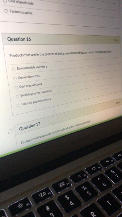 Cost of goods sold. Factory supplies Question 16 Products that are in the process of being manufactured but are not yet compl