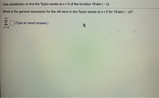 Use substitution to find the Taylor series at x = 0 of the function 16 sin(-x). What is the general expression for the nth te