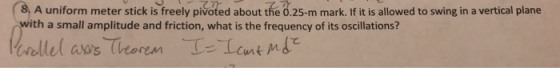 8, A uniform meter stick is freely pivoted about the 0.25-m mark. If it is allowed to swing in a vertical plane with a small