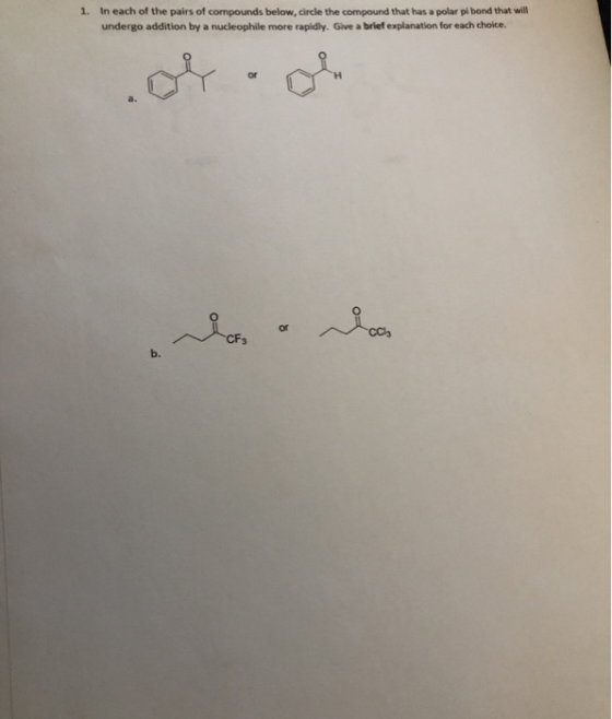 1. In each of the pairs of compounds below, circle the compound that has a polar pl bond that will undergo addition by a nucl