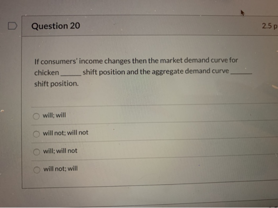 Question 20 2.5 p If consumers income changes then the market demand curve for chicken_ _shift position and the aggregate de