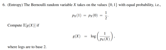 6. (Entropy) The Bernoulli random variable X takes on the values 0, 1 with equal probability, i.e. PX pX Compute El(x) if where logs are to base 2
