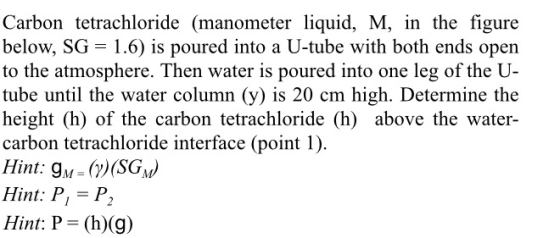 Carbon tetrachloride (manometer liquid, M, in the figure below, SG = 1.6) is poured into a U-tube with both ends open to the