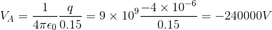 V_A=\frac{1}{4\pi\epsilon_0}\frac{q}{0.15} =9\times 10^9\frac{-4\times 10^{-6}}{0.15}=-240000V