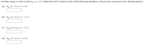 Consider using a z test to test Ho: P = 0.6. Determine the P-value in each of the following situations. (Round your answers t