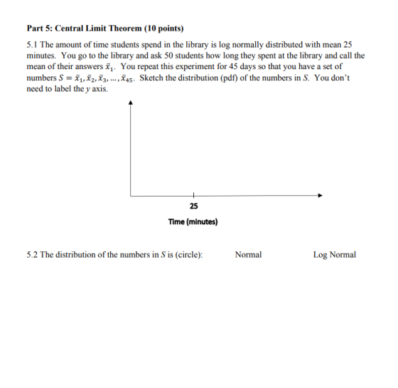 Part 5: Central Limit Theorem (10 points) 5.1 The amount of time students spend in the library is log normally distributed wi
