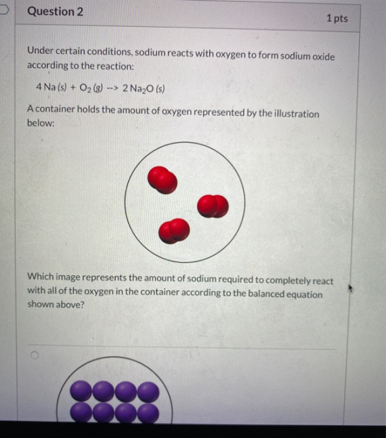 Question 2 1 pts Under certain conditions, sodium reacts with oxygen to form sodium oxide according to the reaction: 4 Na (s)