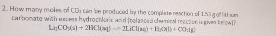 2. How many moles of CO2 can be produced by the complete reaction of 1.53 g of lithium carbonate with excess hydrochloric aci