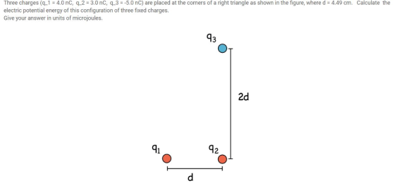 Three charges (q-1 = 4.0 nC, q-2-3.0 nC, q-3 =-5.0 nC) are placed at the corners of a right triangle as shown in the figure, where d = 4.49 cm. electric potential energy of this configuration of three fixed charges. Give your answer in units of microjoules. Calculate the 43 2d 41 42