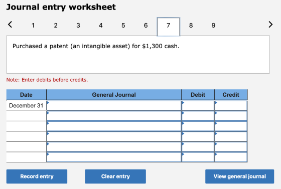 Journal entry worksheet < 1 2 3 4 5 6 8 9 Purchased a patent (an intangible asset) for $1,300 cash. Note: Enter debits before