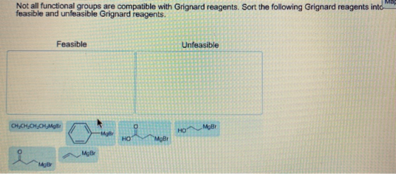 Not all functional groups are compatible with Grignard reagents. Sort the following Grignard reagents into feasible and unfea