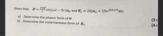 Given that, h = sino sin(wt – 5r)ag and B; = 20jaz + 10ej2mx/3 ay, a) Determine the phasor form of H b) Determine the instant