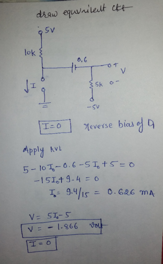 draw equvritent att & 5v Tot $5k on -5V I = 0 reverse bias of a Apply kvi 5- 10 I - 0.6-5 I +6 =0 - 15 Ist 9.4=0 I = 9.4/15 =