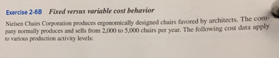 Exercise 2-6B Fixed versus variable cost behavior Nielsen Chairs Corporation produces ergonomically designed chairs favored b