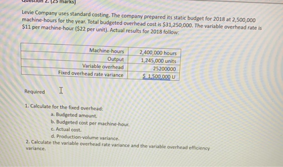 marks) Levie Company uses standard costing. The company prepared its static budget for 2018 at 2,500,000 machine-hours for th