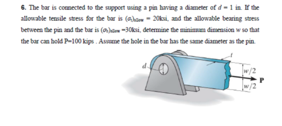 6. The bar is connected to the support using a pin having a diameter of d = 1 in. If the allowable tensile stress for the bar
