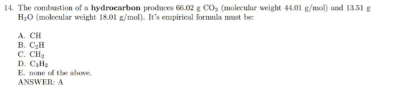 14. The combustion of a hydrocarbon produces 66.02 g CO2 (molecular weight 44.01 g/mol) and 13.51 g H2O (molecular weight 18.