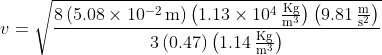 v=\mathrm{\sqrt{\frac{8\left( 5.08\times10^{-2}\,m \right)\left( 1.13\times10^{4}\,\tfrac{Kg}{m^{3}} \right)\left( 9.81\,\tfrac{m}{s^{2}} \right )}{3\left( 0.47 \right)\left( 1.14\,\tfrac{Kg}{m^{3}} \right)}}}