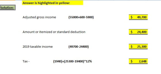 Answer is highlighted in yellow: Solution: Adjusted gross income (55000+600-5900) $ 49,700 Amount or itemized or standard ded