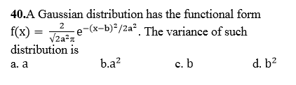 40.A Gaussian distribution has the functional form f(x)--e-Gx-b/2a*. The variance of such distribution is a. a b.a2 C. d. b2