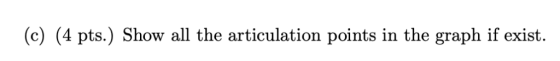 (c) (4 pts.) Show all the articulation points in the graph if exist