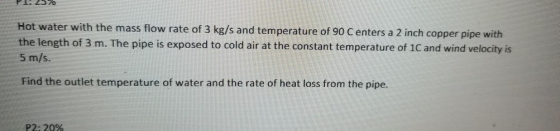 Hot water with the mass flow rate of 3 kg/s and temperature of 90 C enters a 2 inch copper pipe with the length of 3 m. The p