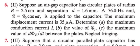 6. (II) Suppose an air-gap capacitor has circular plates of radius R 2.5 cm and separation d 1.6 mm. A 76.0-Hz emf, E= E cos