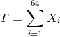 T=\sum_{i=1}^{64}X_{i}