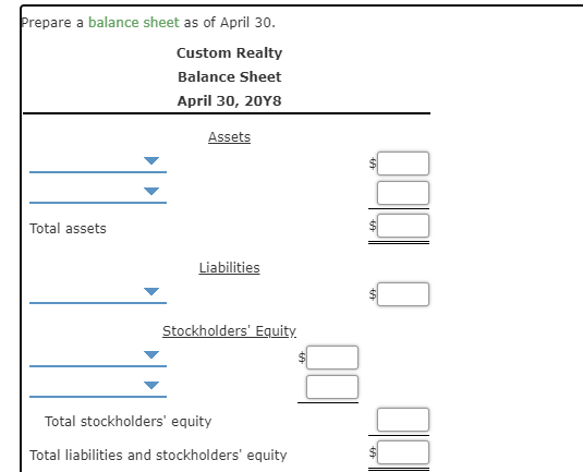 Prepare a balance sheet as of April 30. Custom Realty Balance Sheet April 30, 2018 Assets Total assets Liabilities Stockholde