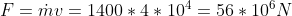 F = \dot{m}v = 1400*4*10^4 = 56*10^6 N