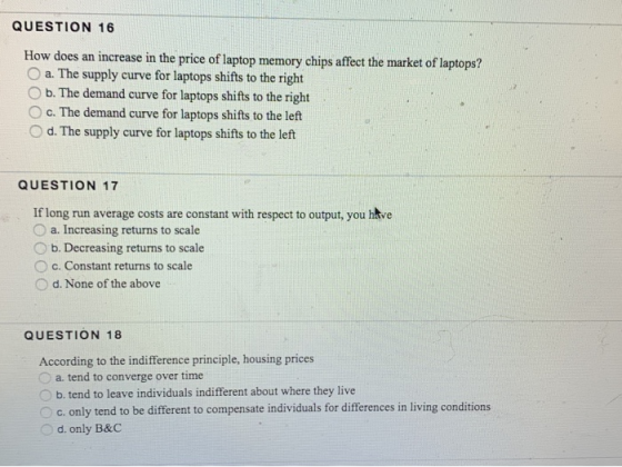 QUESTION 16 How does an increase in the price of laptop memory chips affect the market of laptops? a. The supply curve for la