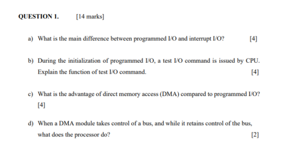 QUESTION 1. [14 marks] a) What is the main difference between programmed I/O and interrupt I/O? [4] b) During the initializat