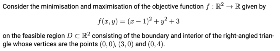 Consider the minimisation and maximisation of the objective function f : R2 + R given by f(x, y) = (x - 1)2 + y2 + 3 on the f