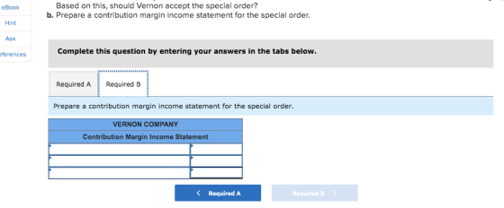 eBook Based on this, should Vernon accept the special order? b. Prepare a contribution margin income statement for the specia