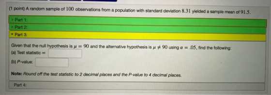(1 point) A random sample of 100 observations from a population with standard deviation 8.31 yielded a sample mean of 91.5. P