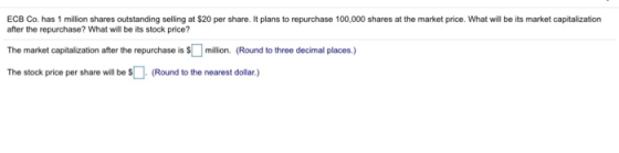 ECB Co. has 1 million shares outstanding selling at $20 per share. It plans to repurchase 100,000 shares at the market price.