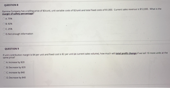 QUESTIONS Gamma Company has a selling price of $3/unit, unit variable costs of $2/unit and total fixed costs of $1,000. Curre