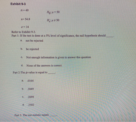 Exhibit 9-3 n = 49 Ho: u = 50 X54.8 Hu#50 o= 14 Refer to Exhibit 9-3. Part 1: If the test is done at a 5% level of significan