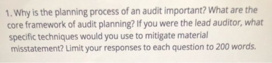 1. Why is the planning process of an audit important? What are the core framework of audit planning? If you were the lead aud