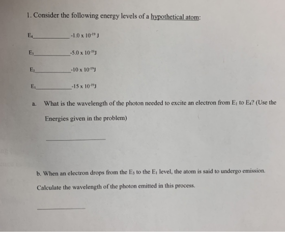 1. Consider the following energy levels of a hypothetical atom: E -1.0 x 10-19 -5.0 x 10-19 _-10 x 10-19 _-15 x 10-19 a. What