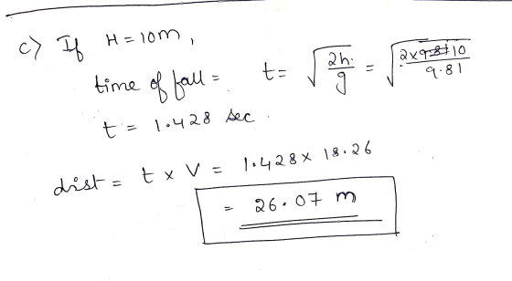 2x Tetlo c> If. H= om, time of fall= 9.81 t= √2h - faxretion time of fall = t = 1.428 sec. dist = t x V = 10428 x 18.26 = 26.