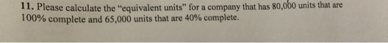 11. Please calculate the “equivalent units for a company that has 80,000 units that are 100% complete and 65,000 units that