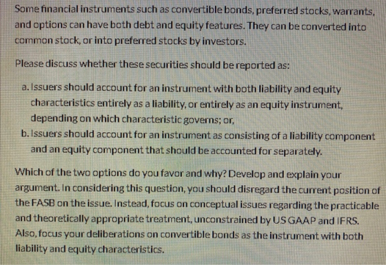 Some financial instruments such as convertible bonds, preferred stocks, warrants, and options can have both debt and equity f