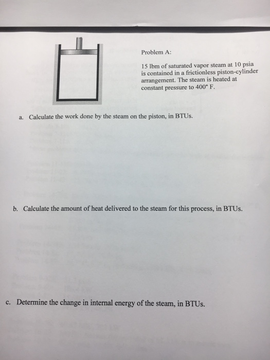 Problem A: 15 Ibm of saturated vapor steam at 10 psia is contained in a frictionless piston-cylinder arrangement. The steam i