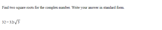 Find two square roots for the complex number. Write your answer in standard form. 32-321/3