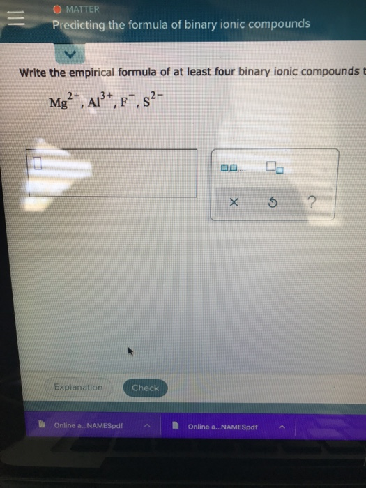 O MATTER Predicting the formula of binary ionic compounds Write the empirical formula of at least four binary ionic compounds