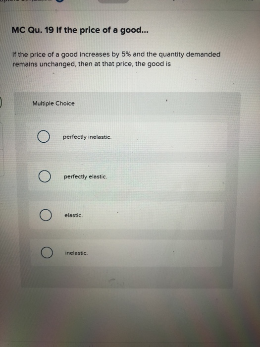 MC Qu. 19 If the price of a good... If the price of a good increases by 5% and the quantity demanded remains unchanged, then