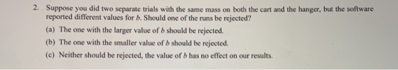 2. Suppose you did two separate trials with the same mass on both the cart and the hanger, but the software reported differen