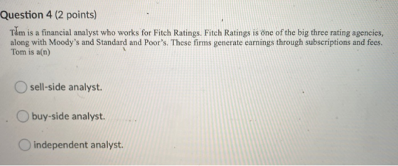 Question 4 (2 points) T&m is a financial analyst who works for Fitch Ratings. Fitch Ratings is one of the big three rating ag