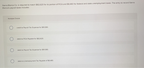 Sierra Blanca Co. is required to match $82,620 for its portion of FICA and $8,460 for federal and state unemployment taxes. T
